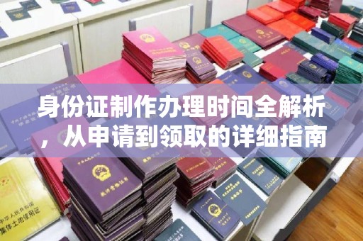 镜铁身份证制作办理时间全解析，从申请到领取的详细指南